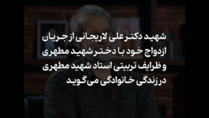 شهید لاریجانی درباره ازدواج خود با دختر شهید مطهری و ظرایف تربیتی استاد می‌گوید